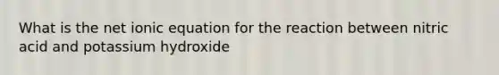 What is the net ionic equation for the reaction between nitric acid and potassium hydroxide