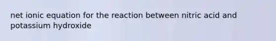 net ionic equation for the reaction between nitric acid and potassium hydroxide