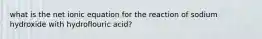 what is the net ionic equation for the reaction of sodium hydroxide with hydroflouric acid?