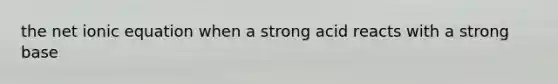 the net ionic equation when a strong acid reacts with a strong base