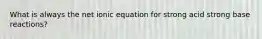 What is always the net ionic equation for strong acid strong base reactions?