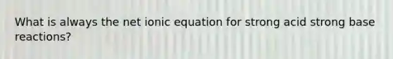 What is always the net ionic equation for strong acid strong base reactions?