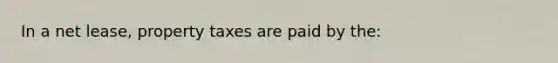 In a net lease, property taxes are paid by the: