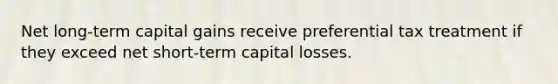 Net long-term capital gains receive preferential tax treatment if they exceed net short-term capital losses.