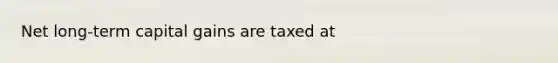 Net long-term capital gains are taxed at