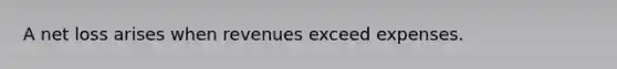 A net loss arises when revenues exceed expenses.