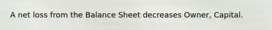 A net loss from the Balance Sheet decreases​ Owner, Capital.