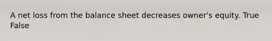 A net loss from the balance sheet decreases​ owner's equity. True False