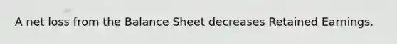 A net loss from the Balance Sheet decreases Retained Earnings.