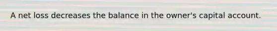 A net loss decreases the balance in the owner's capital account.