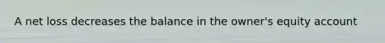 A net loss decreases the balance in the owner's equity account