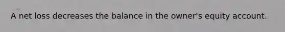 A net loss decreases the balance in the owner's equity account.