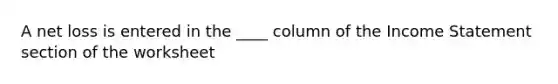 A net loss is entered in the ____ column of the Income Statement section of the worksheet