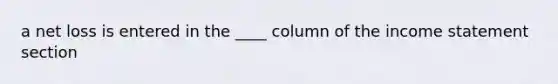 a net loss is entered in the ____ column of the income statement section