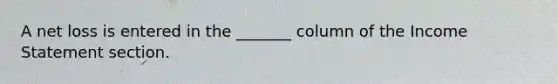 A net loss is entered in the _______ column of the Income Statement section.