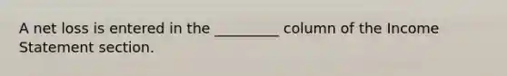 A net loss is entered in the _________ column of the Income Statement section.