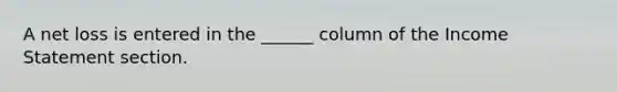 A net loss is entered in the ______ column of the Income Statement section.