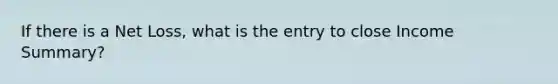 If there is a Net Loss, what is the entry to close Income Summary?