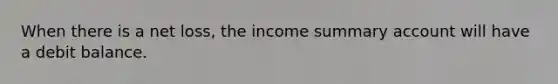 When there is a net loss, the income summary account will have a debit balance.