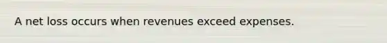 A net loss occurs when revenues exceed expenses.