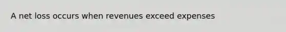 A net loss occurs when revenues exceed expenses