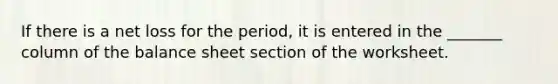 If there is a net loss for the period, it is entered in the _______ column of the balance sheet section of the worksheet.