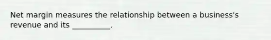Net margin measures the relationship between a business's revenue and its __________.