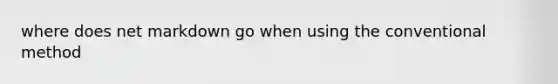 where does net markdown go when using the conventional method
