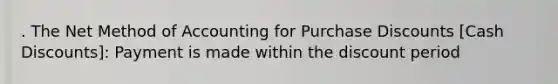 . The Net Method of Accounting for Purchase Discounts [Cash Discounts]: Payment is made within the discount period