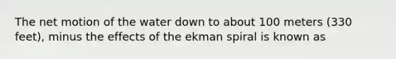 The net motion of the water down to about 100 meters (330 feet), minus the effects of the ekman spiral is known as