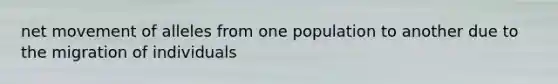 net movement of alleles from one population to another due to the migration of individuals