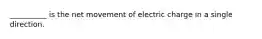 __________ is the net movement of electric charge in a single direction.