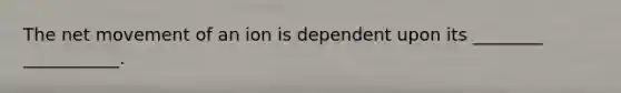 The net movement of an ion is dependent upon its ________ ___________.