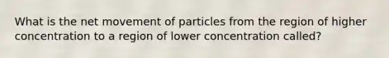 What is the net movement of particles from the region of higher concentration to a region of lower concentration called?