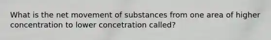 What is the net <a href='https://www.questionai.com/knowledge/kPg59iw1QI-movement-of-substances' class='anchor-knowledge'>movement of substances</a> from one area of higher concentration to lower concetration called?