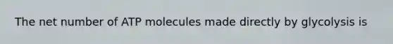 The net number of ATP molecules made directly by glycolysis is