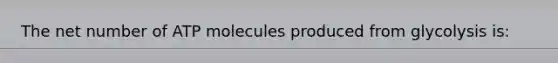 The net number of ATP molecules produced from glycolysis is: