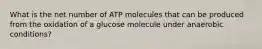 What is the net number of ATP molecules that can be produced from the oxidation of a glucose molecule under anaerobic conditions?