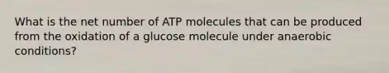 What is the net number of ATP molecules that can be produced from the oxidation of a glucose molecule under anaerobic conditions?