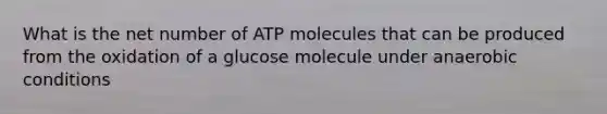 What is the net number of ATP molecules that can be produced from the oxidation of a glucose molecule under anaerobic conditions