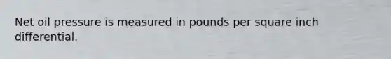 Net oil pressure is measured in pounds per square inch differential.