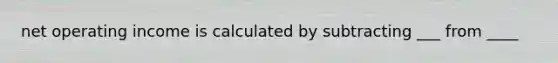 net operating income is calculated by subtracting ___ from ____