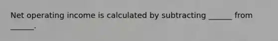 Net operating income is calculated by subtracting ______ from ______.