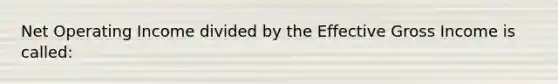 Net Operating Income divided by the Effective Gross Income is called: