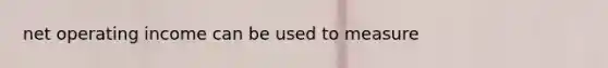 net operating income can be used to measure
