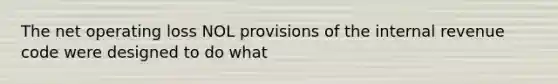 The net operating loss NOL provisions of the internal revenue code were designed to do what