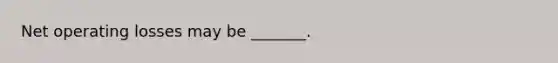 Net operating losses may be _______.