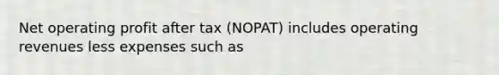 Net operating profit after tax (NOPAT) includes operating revenues less expenses such as