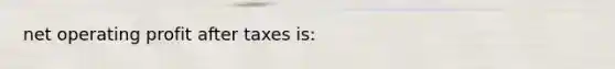 net operating profit after taxes is: