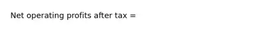 Net operating profits after tax =